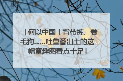 何以中国丨背带裤、卷毛狗……吐鲁番出土的这幅童趣图看点十足