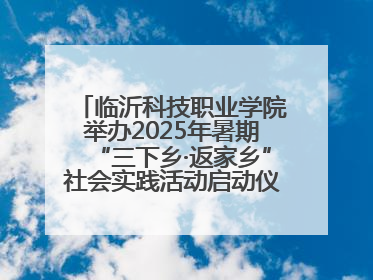 临沂科技职业学院举办2025年暑期“三下乡·返家乡”社会实践活动启动仪式暨社会实践活动供需交流会