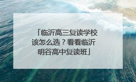 临沂高三复读学校该怎么选？看看临沂明谷高中复读班