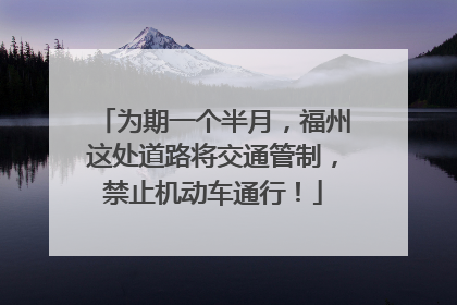 为期一个半月，福州这处道路将交通管制，禁止机动车通行！