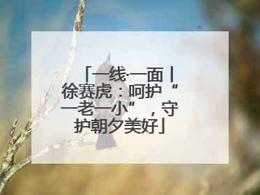 一线·一面丨徐赛虎：呵护“一老一小”，守护朝夕美好