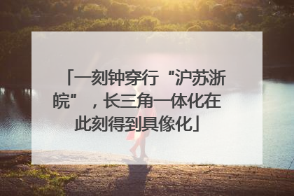 一刻钟穿行“沪苏浙皖”，长三角一体化在此刻得到具像化