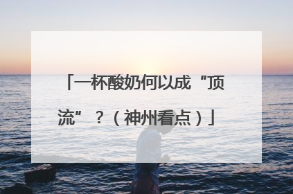 一杯酸奶何以成“顶流”？（神州看点）