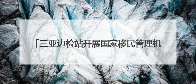 三亚边检站开展国家移民管理机构12367服务平台宣传活动