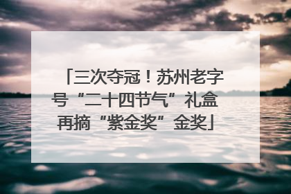 三次夺冠！苏州老字号“二十四节气”礼盒再摘“紫金奖”金奖