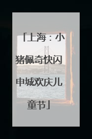 上海：小猪佩奇快闪申城欢庆儿童节