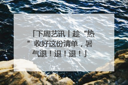 下周艺讯丨趁“热”收好这份清单，暑气退！退！退！
