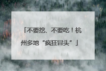 不要挖、不要吃！杭州多地“疯狂冒头”