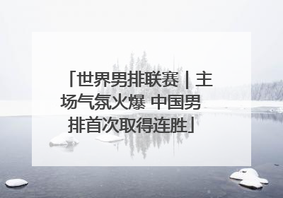 世界男排联赛｜主场气氛火爆 中国男排首次取得连胜