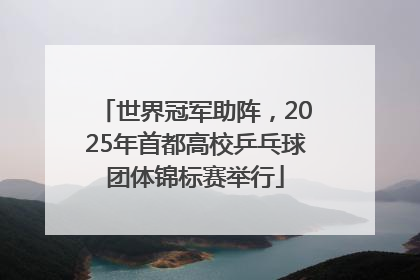 世界冠军助阵，2025年首都高校乒乓球团体锦标赛举行