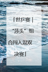 世乒赛｜“莎头”组合闯入混双决赛