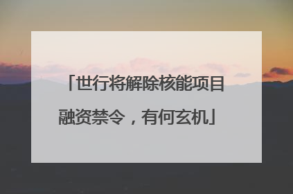 世行将解除核能项目融资禁令，有何玄机
