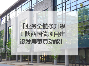 业务全链条升级！陕西国债项目建设发展更具动能