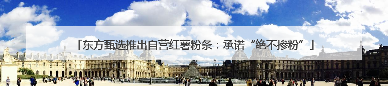 东方甄选推出自营红薯粉条：承诺“绝不掺粉”