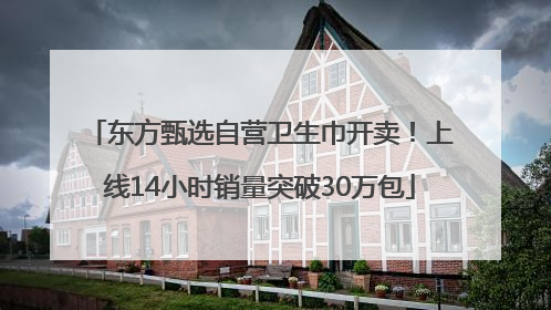 东方甄选自营卫生巾开卖！上线14小时销量突破30万包
