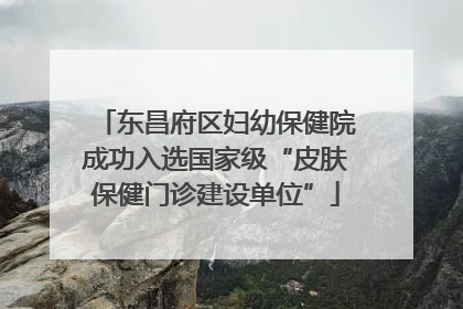 东昌府区妇幼保健院成功入选国家级“皮肤保健门诊建设单位”