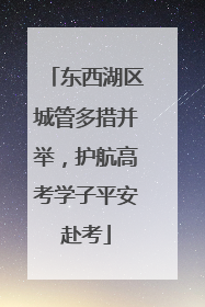 东西湖区城管多措并举，护航高考学子平安赴考
