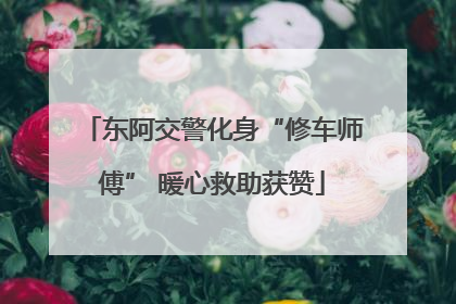 东阿交警化身“修车师傅” 暖心救助获赞