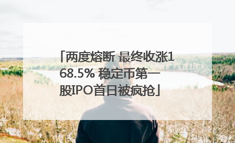 两度熔断 最终收涨168.5% 稳定币第一股IPO首日被疯抢