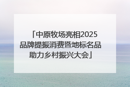 中原牧场亮相2025品牌提振消费暨地标名品助力乡村振兴大会