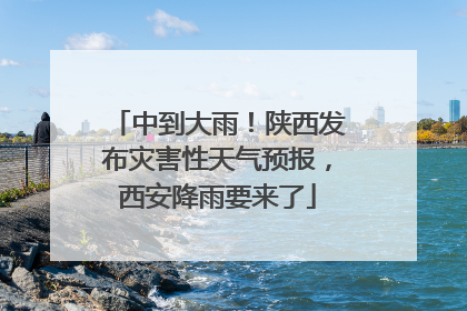 中到大雨！陕西发布灾害性天气预报，西安降雨要来了
