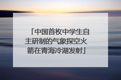 中国首枚中学生自主研制的气象探空火箭在青海冷湖发射