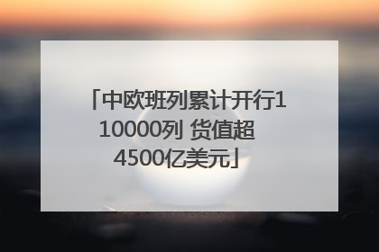 中欧班列累计开行110000列 货值超4500亿美元