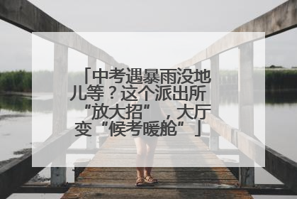 中考遇暴雨没地儿等？这个派出所“放大招”，大厅变“候考暖舱”