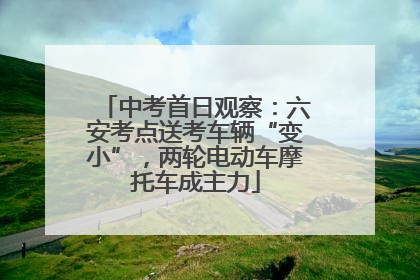 中考首日观察：六安考点送考车辆“变小”，两轮电动车摩托车成主力
