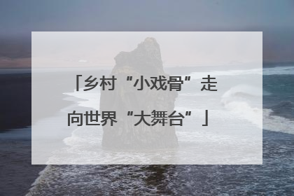 乡村“小戏骨”走向世界“大舞台”