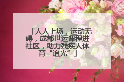 人人上场，运动无碍，成都世运课程进社区，助力残疾人体育“追光”
