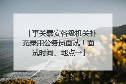 事关泰安各级机关补充录用公务员面试！面试时间、地点→