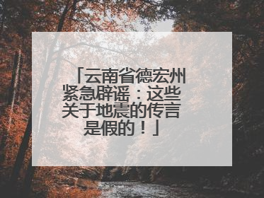 云南省德宏州紧急辟谣：这些关于地震的传言是假的！
