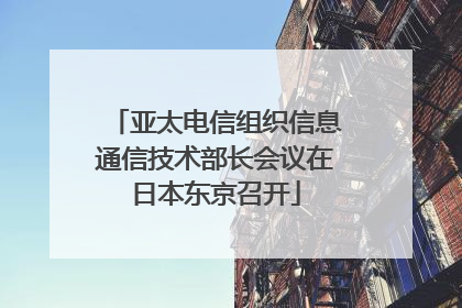 亚太电信组织信息通信技术部长会议在日本东京召开