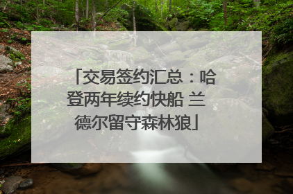 交易签约汇总：哈登两年续约快船 兰德尔留守森林狼