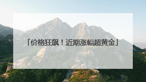 价格狂飙！近期涨幅超黄金