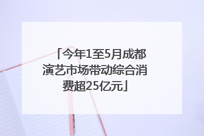 今年1至5月成都演艺市场带动综合消费超25亿元