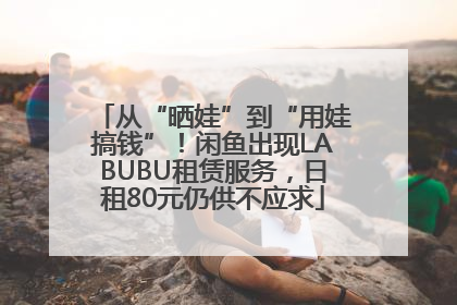 从“晒娃”到“用娃搞钱”!闲鱼出现LABUBU租赁服务,日租80元仍供不应求