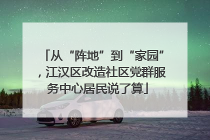 从“阵地”到“家园”，江汉区改造社区党群服务中心居民说了算