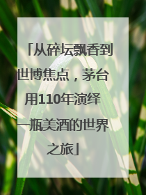 从碎坛飘香到世博焦点，茅台用110年演绎一瓶美酒的世界之旅