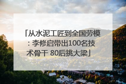 从水泥工匠到全国劳模：李修启带出100名技术骨干 80后挑大梁