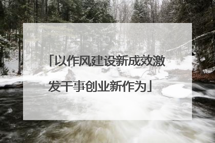 以作风建设新成效激发干事创业新作为