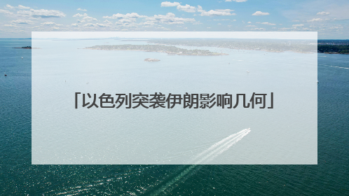 以色列突袭伊朗影响几何