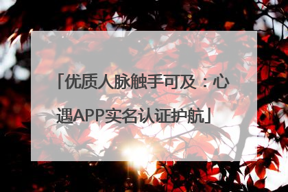 优质人脉触手可及：心遇APP实名认证护航