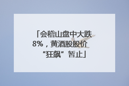 会稽山盘中大跌8%，黄酒股股价“狂飙”暂止
