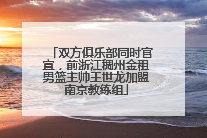 双方俱乐部同时官宣，前浙江稠州金租男篮主帅王世龙加盟南京教练组