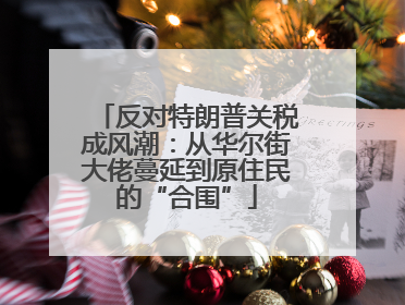 反对特朗普关税成风潮：从华尔街大佬蔓延到原住民的“合围”
