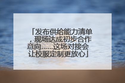 发布供给能力清单，现场达成初步合作意向……这场对接会让校服定制更放心