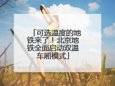 可选温度的地铁来了！北京地铁全面启动双温车厢模式