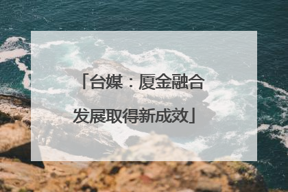 台媒：厦金融合发展取得新成效